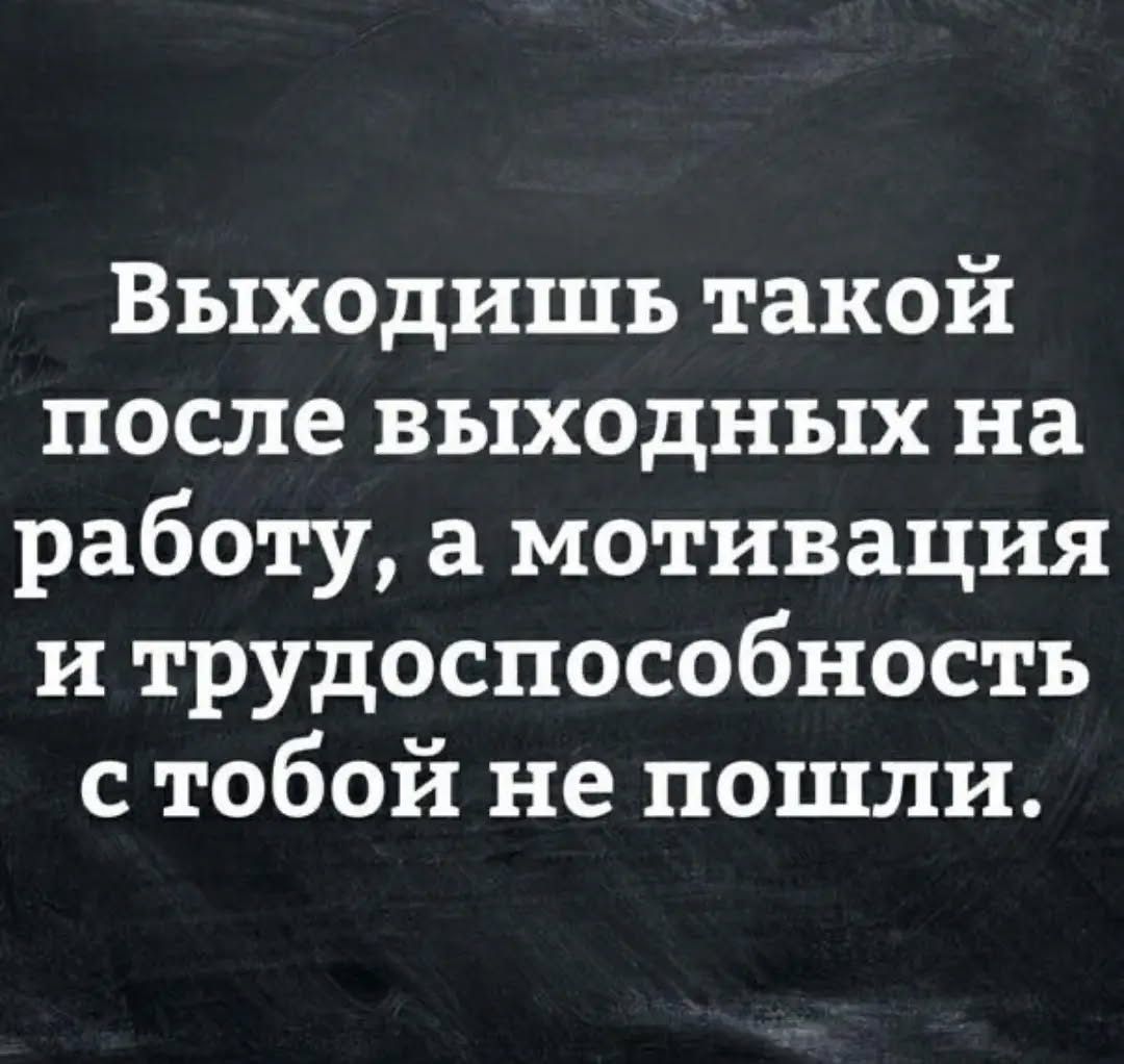 Выходишь такой после выходных на работу а мотивация и трудоспособность стобой не пошли