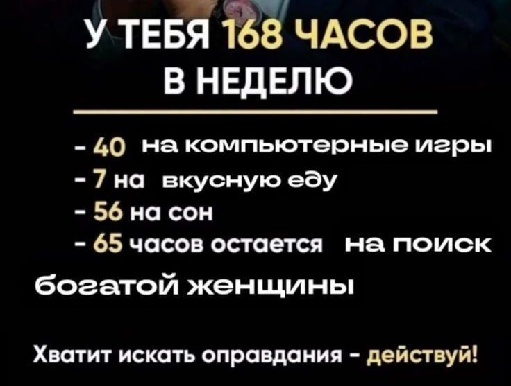 В У ТЕБЯ 168 ЧАСОВ В НЕДЕЛЮ 40 на компьютерные игры 7 на вкусную еду 56 на сон 65 часов остается на поиск богатой женщины Хватит искать оправдания действуй