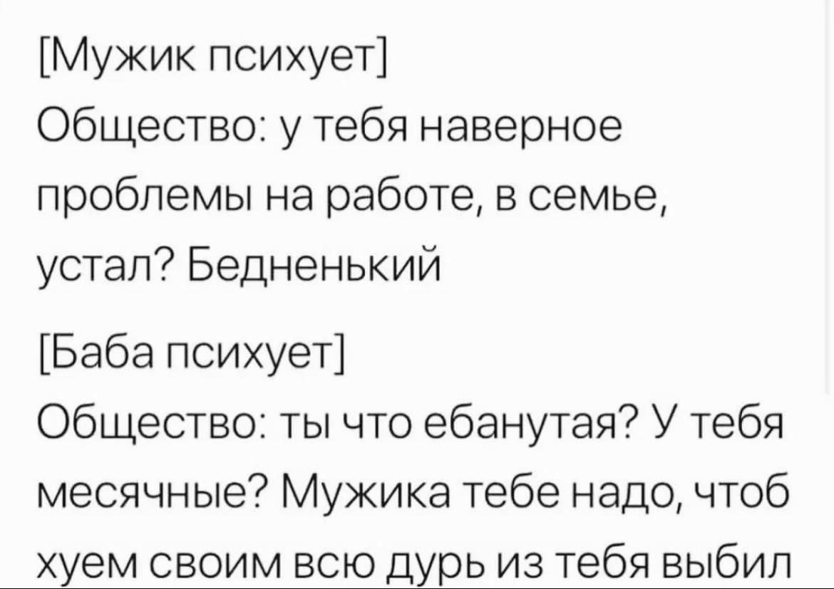 Мужик психует Общество у тебя наверное проблемы на работе в семье устал Бедненький Баба психует Общество ты что ебанутая У тебя месячные Мужика тебе надо чтоб хуем своим всю дурь из тебя выбил