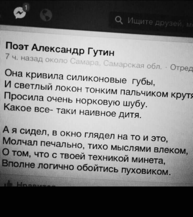 Поэт Александр Гутин Она кривила силиконовые губы и светлый локон тонким ПЭЛЬЧИКОМ круту Просила очень норковую шубу Какое все таки наивное дитя Аясидел в окно глядел на то и это Молчал печально тихо мыслями влеком О том что с твоей техникой минета 1не логично обойтись пуховиком