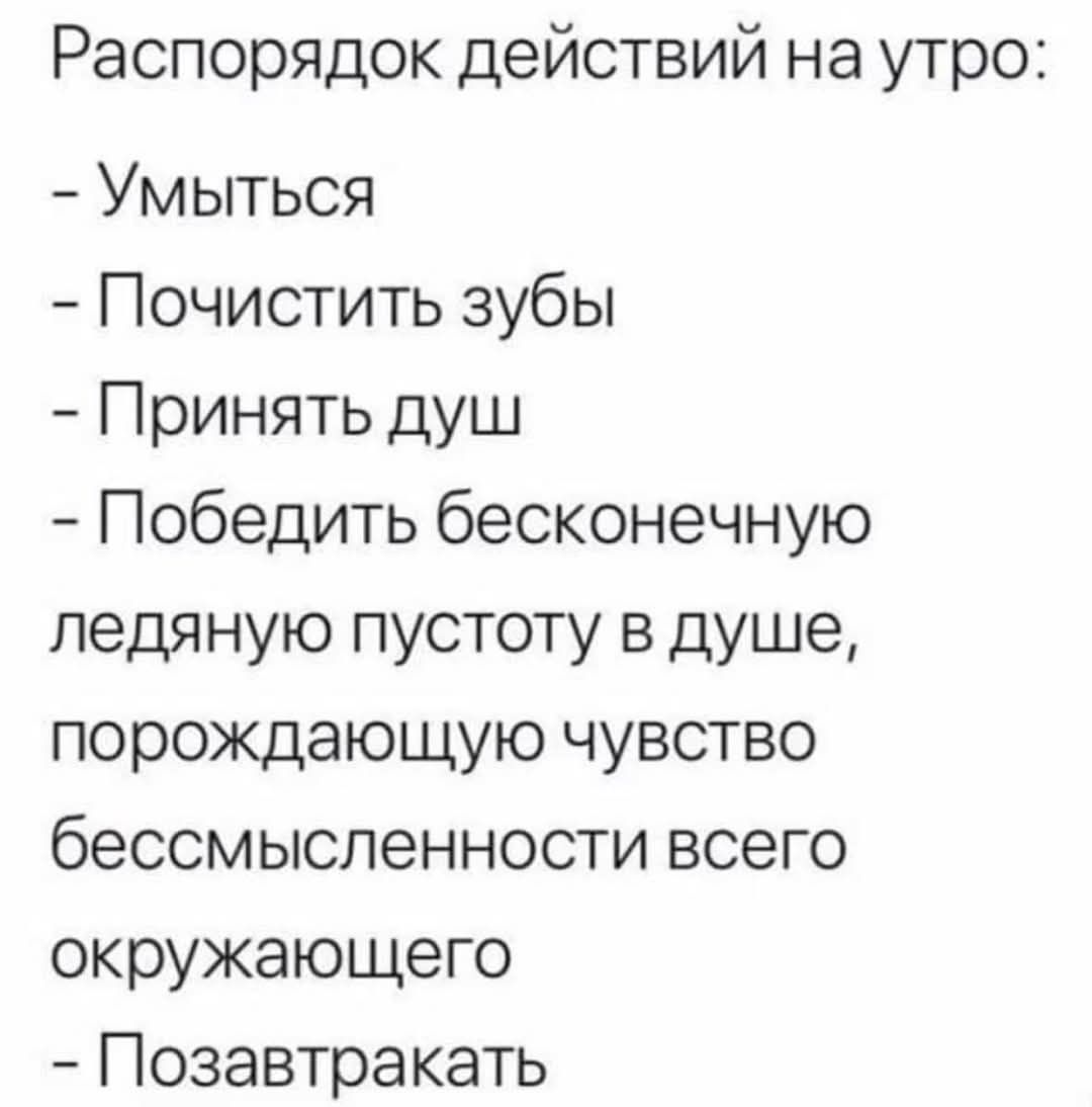 Распорядок действий на утро Умыться Почистить зубы Принять душ Победить бесконечную ледяную пустоту в душе порождающую чувство бессмысленности всего окружающего Позавтракать