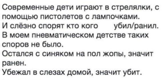 Современные дети играют в стрелялки с помощью пистолетов с лампочками И слёзно спорят кто кого убилранил В моем пневматическом детстве таких споров не было Остался с синяком на пол жопы значит ранен Убежал в слезах домой значит убит