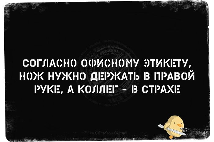 СОГЛАСНО ОФИСНОМУ ЭТИКЕТУ НОЖ НУЖНО ДЕРЖАТЬ В ПРАВОЙ РУКЕ А КОЛЛЕГ В СТРАХЕ