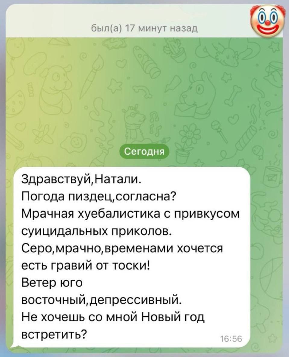 была 17 минут назад Сегодня ЗдравствуйНатали Погода пиздецсогласна Мрачная хуебалистика с привкусом суицидальных приколов Серомрачновременами хочется есть гравий от тоски Ветер юго восточныйдепрессивный Не хочешь со мной Новый год встретить