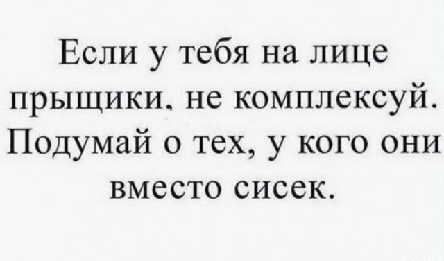 Если у тебя на лице прыщики не комплексуй Подумай о тех у кого они вместо сисек