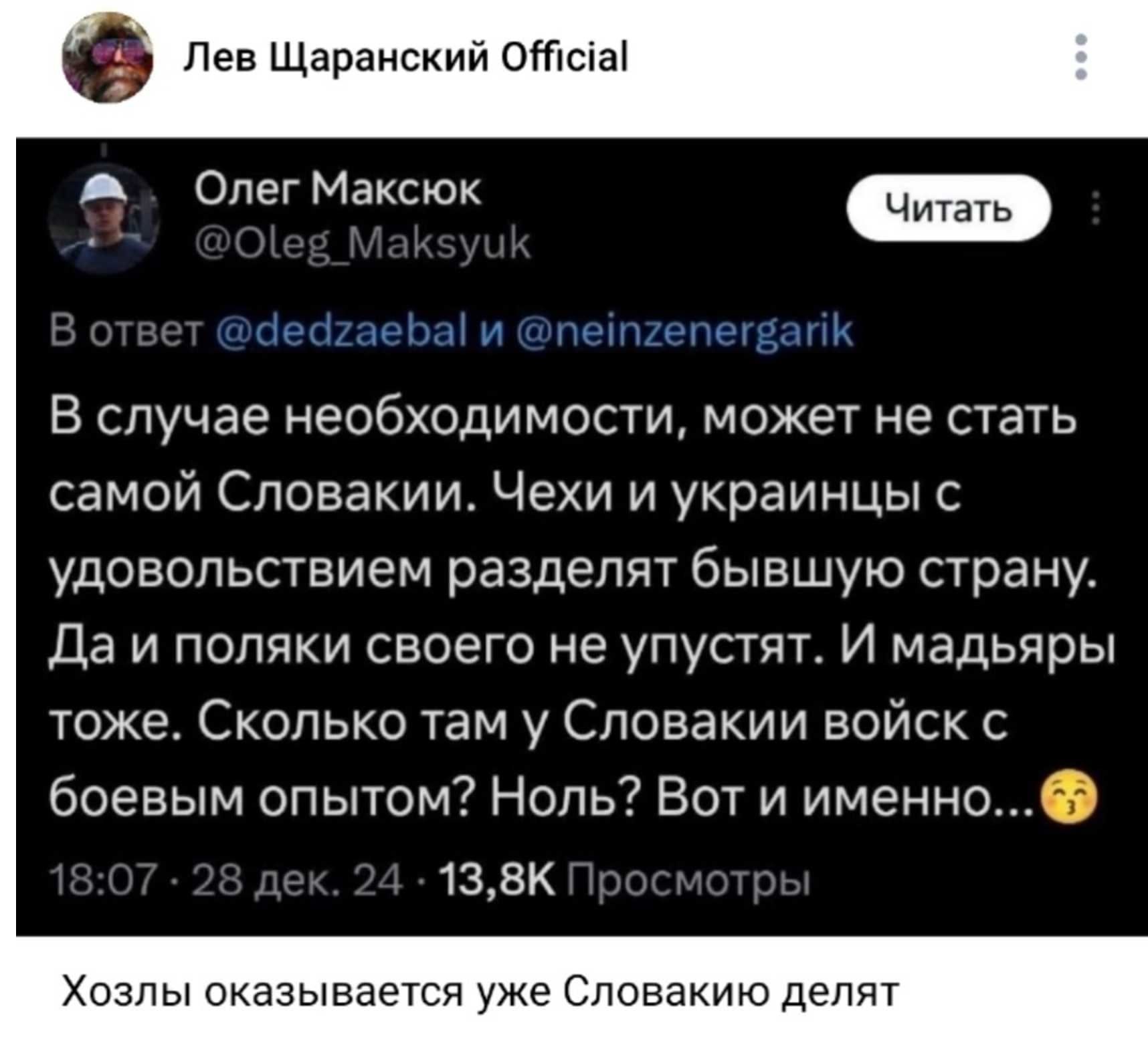 0 Лев Щаранский ОАс1а Олег Максюк ЧейгаеЪа и пепгепегванК В случае необходимости может не стать самой Словакии Чехи и украинцы с удовольствием разделят бывшую страну Да и поляки своего не упустят И мадьяры тоже Сколько там у Словакии войск с боевым опытом Ноль Вот и именно 138К Хозлы оказывается уже Словакию делят