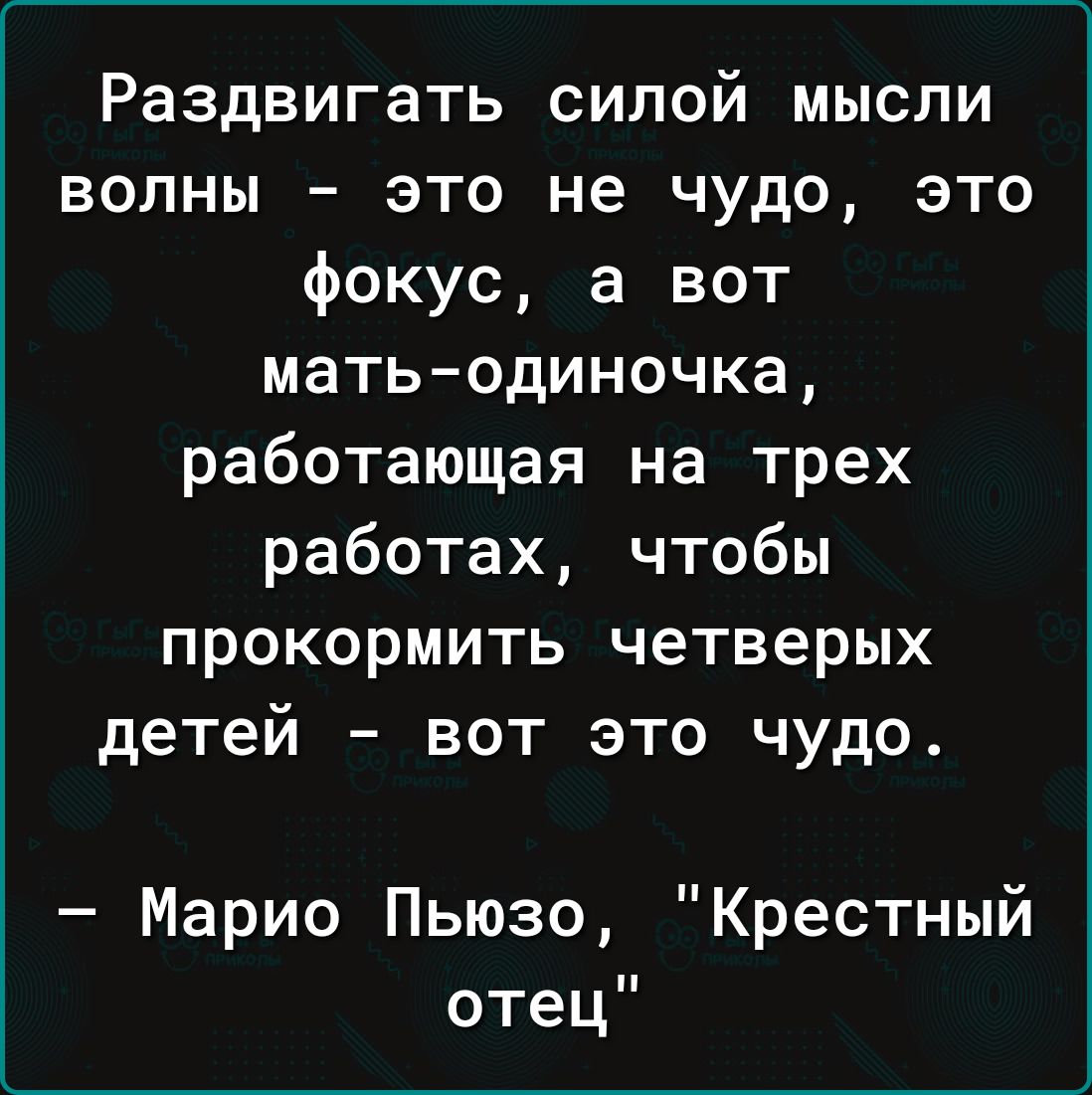 Раздвигать силой мысли волны это не чудо это фокус а вот мать одиночка работающая на трех работах чтобы прокормить четверых детей вот это чудо Марио Пьюзо Крестный отец