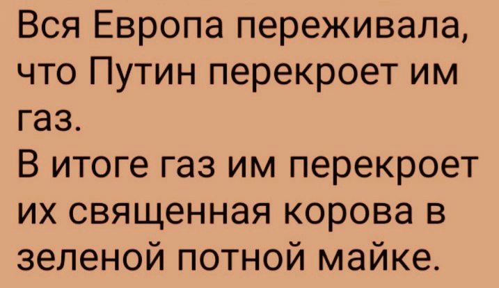 Вся Европа переживала что Путин перекроет им газ В итоге газ им перекроет их священная корова в зеленой потной майке