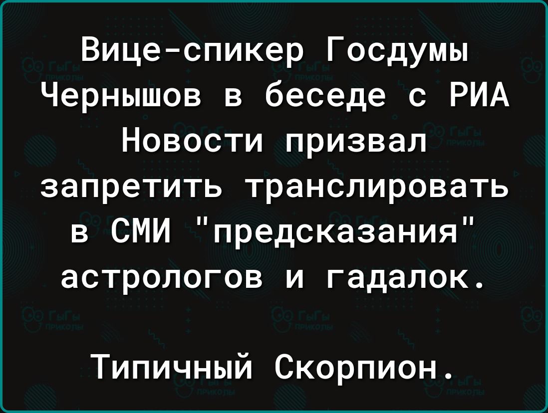 Вице спикер Госдумы Чернышов в беседе с РИА Новости призвал запретить транслировать в СМИ предсказания астрологов и гадалок Типичный Скорпион