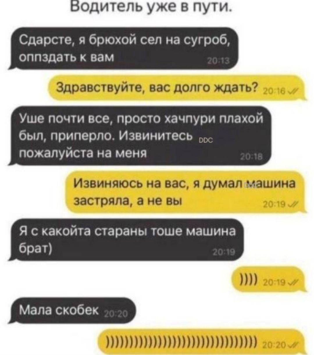 Бодитель уже в пути Сдарсте я брюхой сел на сугроб оппздать к вам Здравствуйте вас долго ждать Уше почти все просто хачпури плахой был приперло Извинитесь пожалуйста на меня Извиняюсь на вас я думал машина застряла а не вы Я с какойта стараны тоше машина брат Мала с