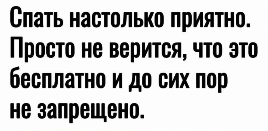 Спать настолько приятно Просто не верится что это бесплатно и до сих пор не запрещено