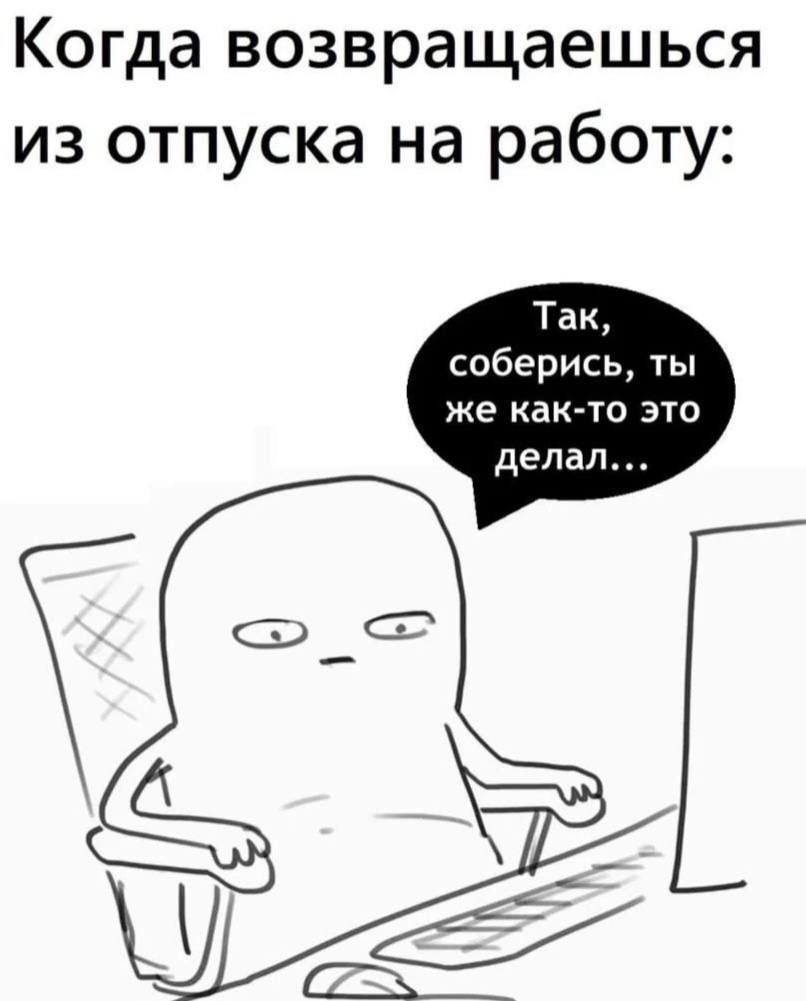 Когда возвращаешься из отпуска на работу Так соберись ты же как то это делал