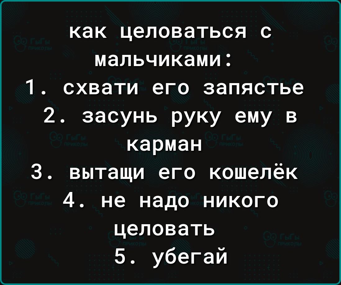 как целоваться с мальчиками 1 схвати его запястье 2 засунь руку ему в карман З вытащи его кошелёк 4 не надо никого целовать 5 убегай