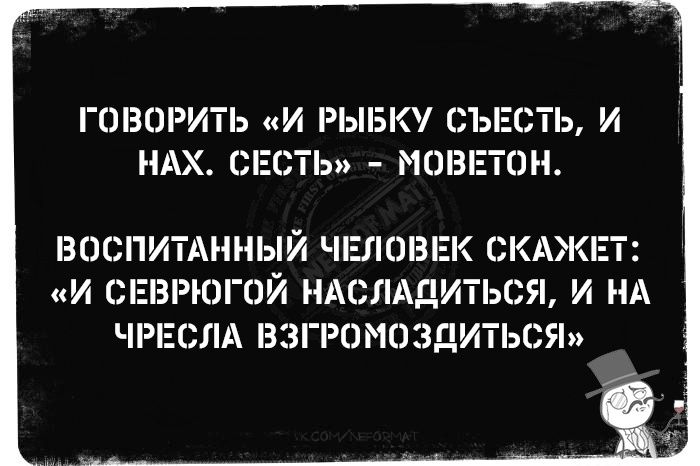 ГОВОРИТЬ И РЫБКУ СЪЕСТЬ И НАХ СЕСТЬ МОВЕТОН ВОСПИТАННЫЙ ЧЕЛОВЕК СКАЖЕТ И СЕВРЮГОЙ НАСЛАДИТЬСЯ И НА ЧРЕСЛА ВЗГРОМОЗДИТЬСЯ