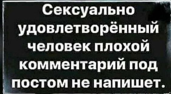 Сексуально удовлетворённый человек плохой комментарий под Щостом не напишет