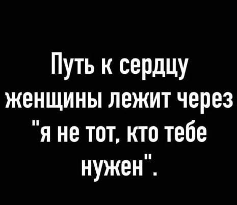 Путь к сердцу женщины лежит через я не тот кто тебе нужен