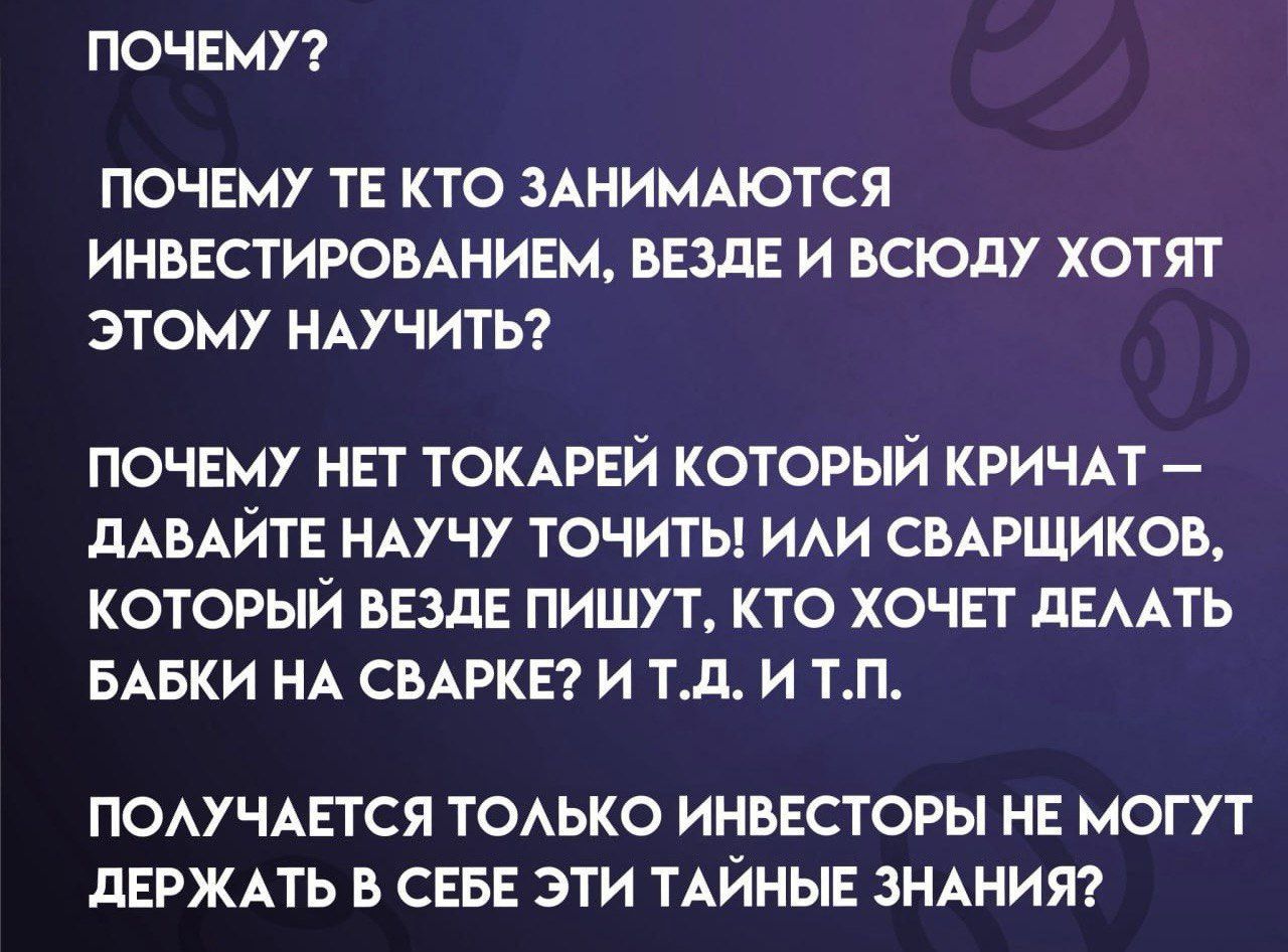 ПОЧЕМУ ПОЧЕМУ ТЕ КТО ЗАНИМАЮТСЯ ИНВЕСТИРОВАНИЕМ ВЕЗДЕ И ВСЮДУ ХОТЯТ ЭТОМУ НАУЧИТЬ ПОЧЕМУ НЕТ ТОКАРЕЙ КОТОРЫЙ КРИЧАТ ДАВАЙТЕ НАУЧУ ТОЧИТЬ ИЛИ СВАРЩИКОВ КОТОРЫЙ ВЕЗДЕ ПИШУТ КТО ХОЧЕТ ДЕЛАТЬ БАБКИ НА СВАРКЕ И ТД И ТП ПОЛУЧАЕТСЯ ТОЛЬКО ИНВЕСТОРЫ НЕ МОГУТ ДЕРЖАТЬ В СЕБЕ ЭТИ ТАЙНЫЕ ЗНАНИЯ