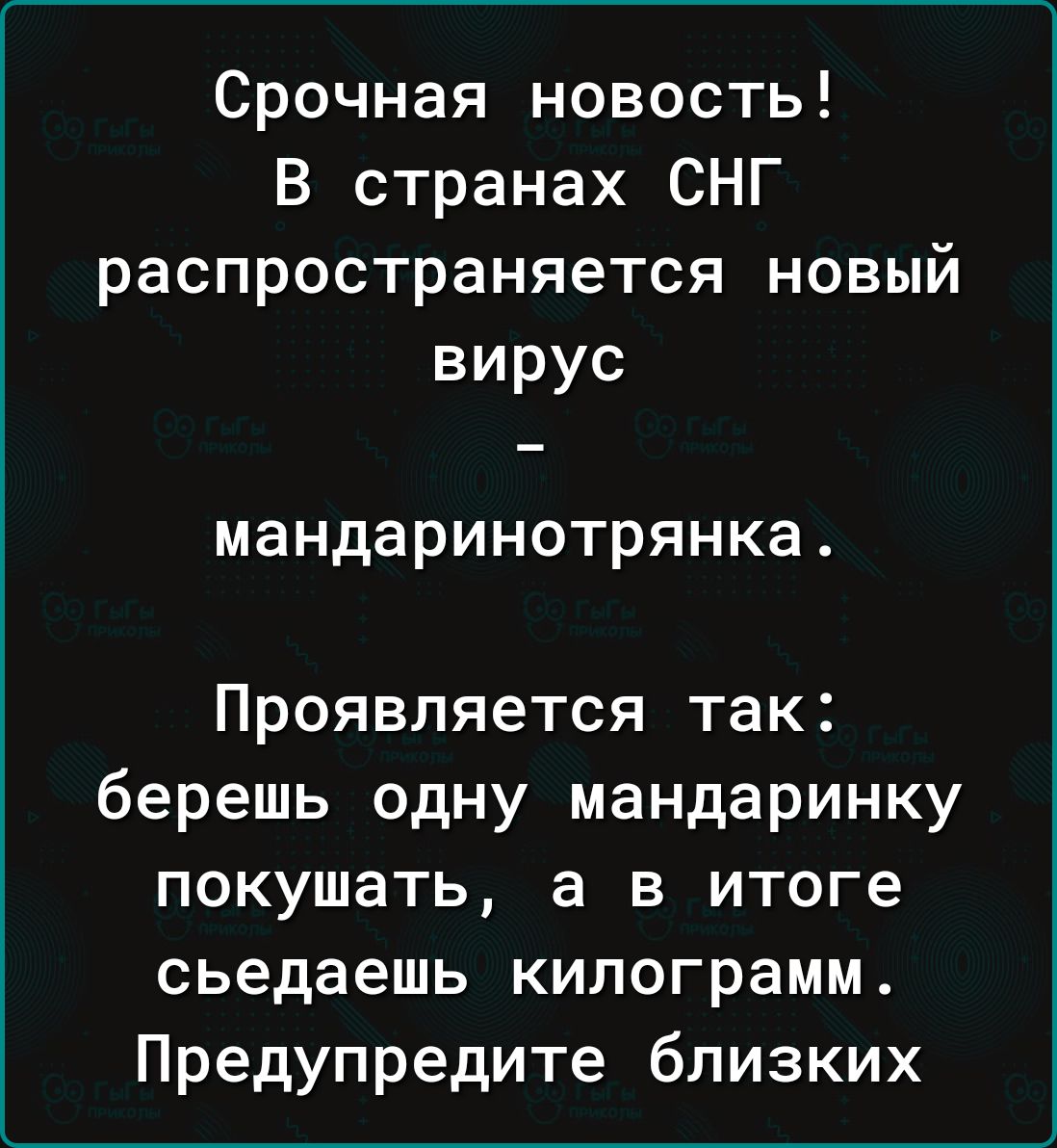 Срочная новость В странах СНГ распространяется новый вирус мандаринотрянка Проявляется так берешь одну мандаринку покушать а в итоге сьедаешь килограмм Предупредите близких