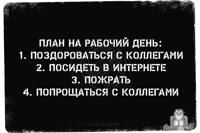 ПЛАН НА РАБОЧИЙ ДЕНЬ 1 ПОЗДОРОВАТЬСЯ С КОЛЛЕГАМИ 2 ПОСИДЕТЬ В ИНТЕРНЕТЕ 3 ПОЖРАТЬ 4 ПОПРОЩАТЬСЯ С КОЛЛЕГАМИ