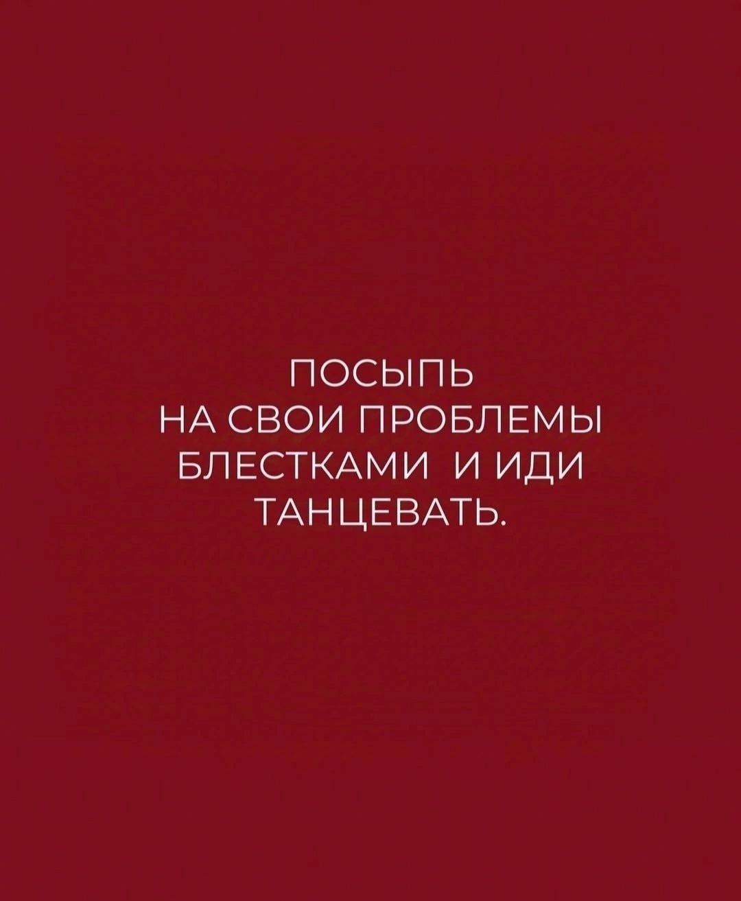 ПОСЫПЬ НА СВОИ ПРОБЛЕМЫ БЛЕСТКАМИ И ИДИ ТАНЦЕВАТЬ