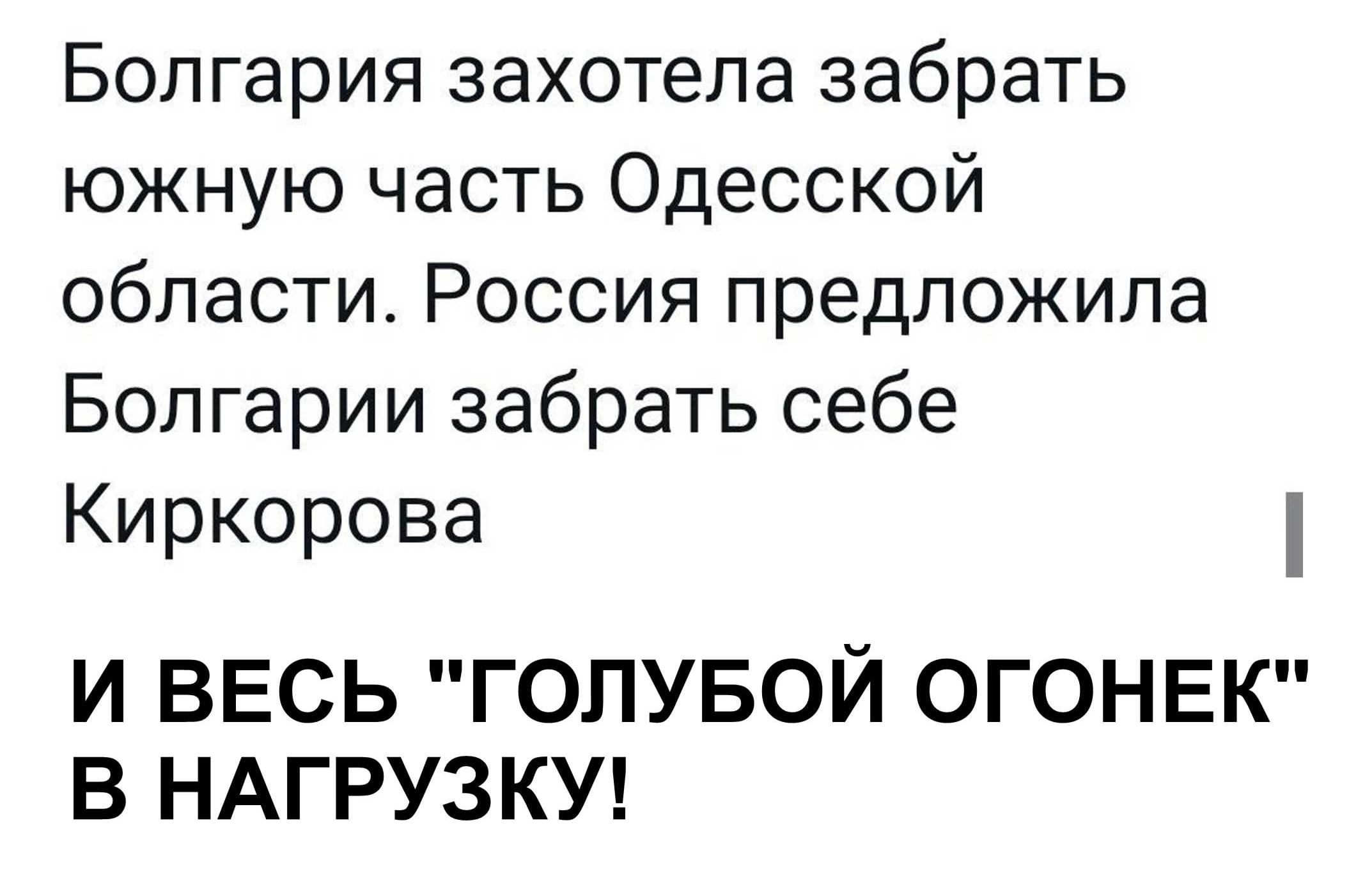 Болгария захотела забрать южную часть Одесской области Россия предложила Болгарии забрать себе Киркорова И ВЕСЬ ГОЛУБОЙ ОГОНЕК В НАГРУЗКУ