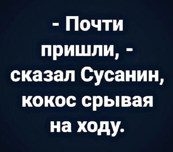 Почти пришли сказал Сусанин кокос срывая на ходу