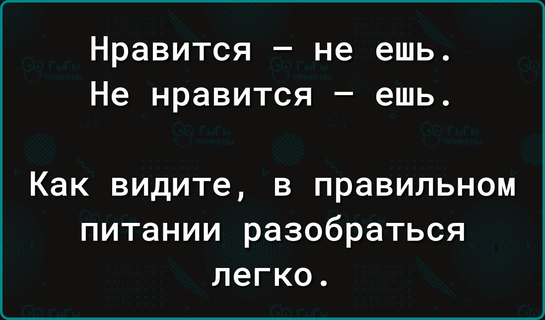 Нравится не ешь Не нравится ешь Как видите в правильном питании разобраться легко