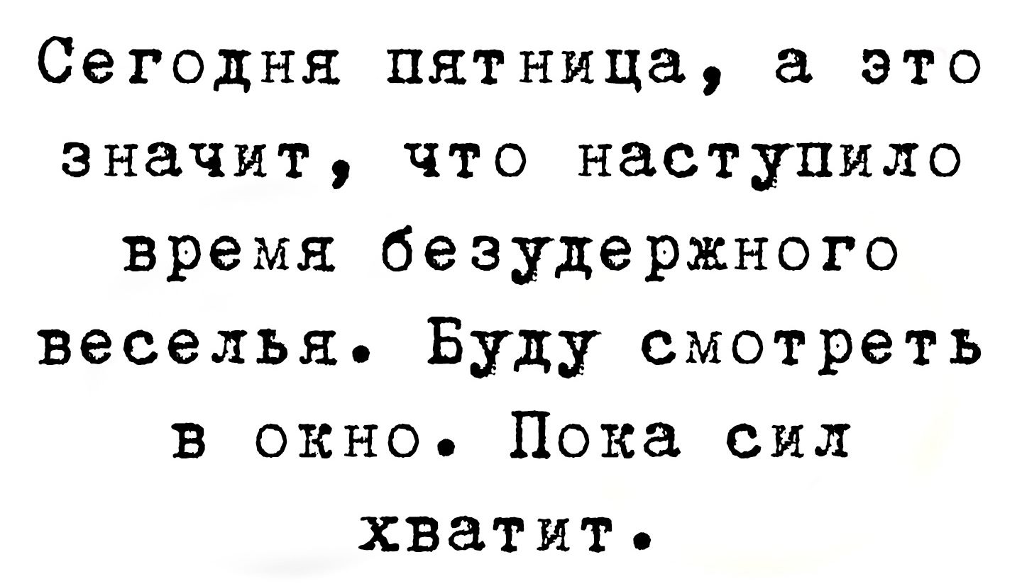 Сегодня пятница а это значит что наступило время безудержного веселья Буду смотреть в окно Пока сил хватит