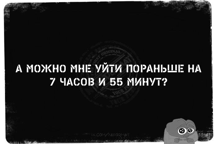 А МОЖНО МНЕ УЙТИ ПОРАНЬШЕ НА 7 ЧАСОВ И 55 МИНУТ