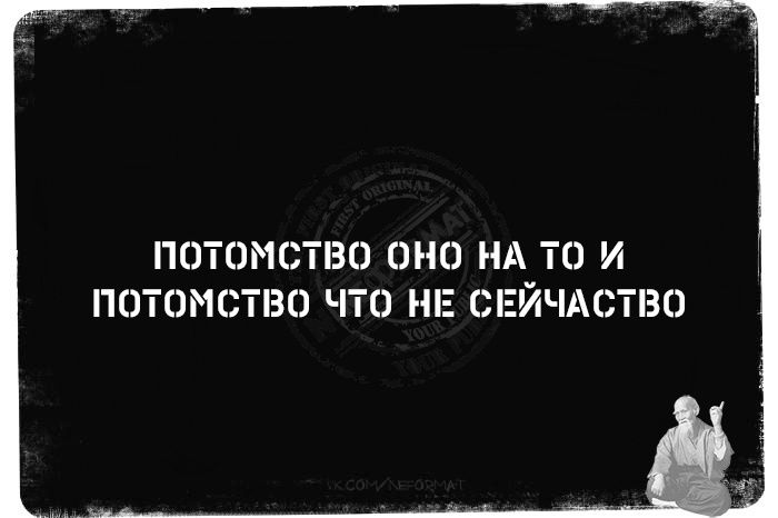 ПОТОМСТВО ОНО НА ТО И ПОТОМСТВО ЧТО НЕ СЕЙЧАСТВО