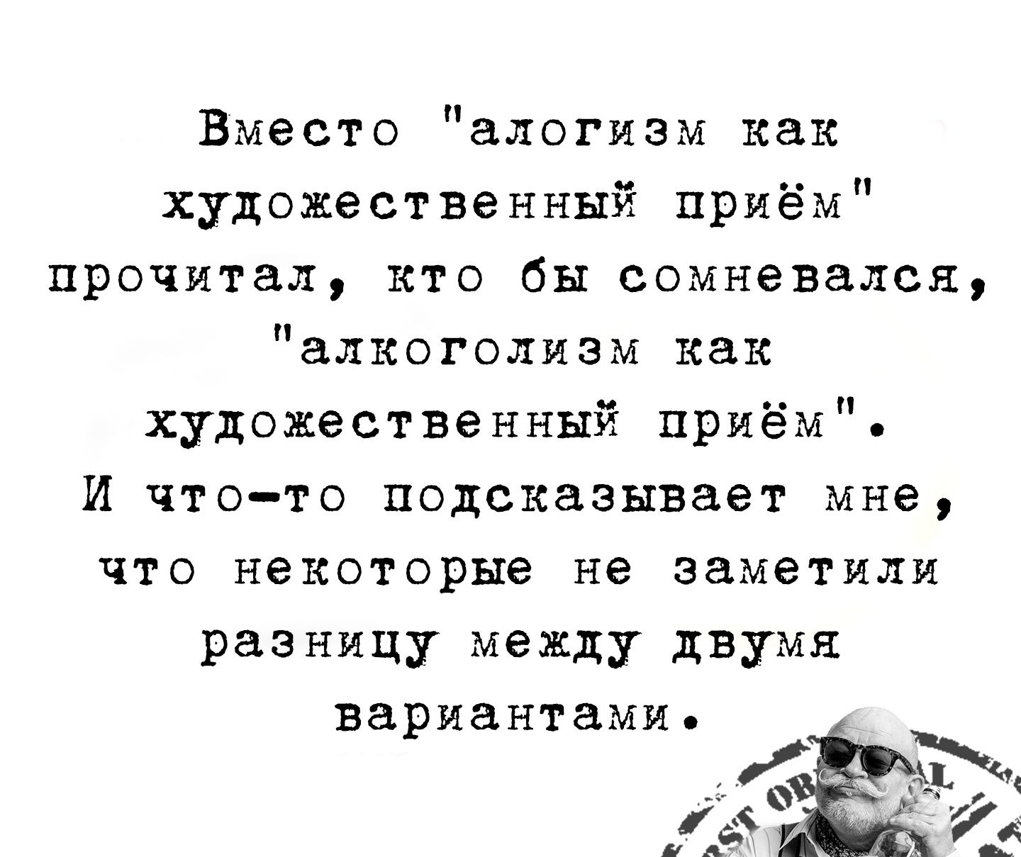 Вместо алогизм как художественный приём прочитал кто бы сомневался алкоголизм как художественный приём И что то подсказывает мне что некоторые не заметили разницу между двумя вариантами