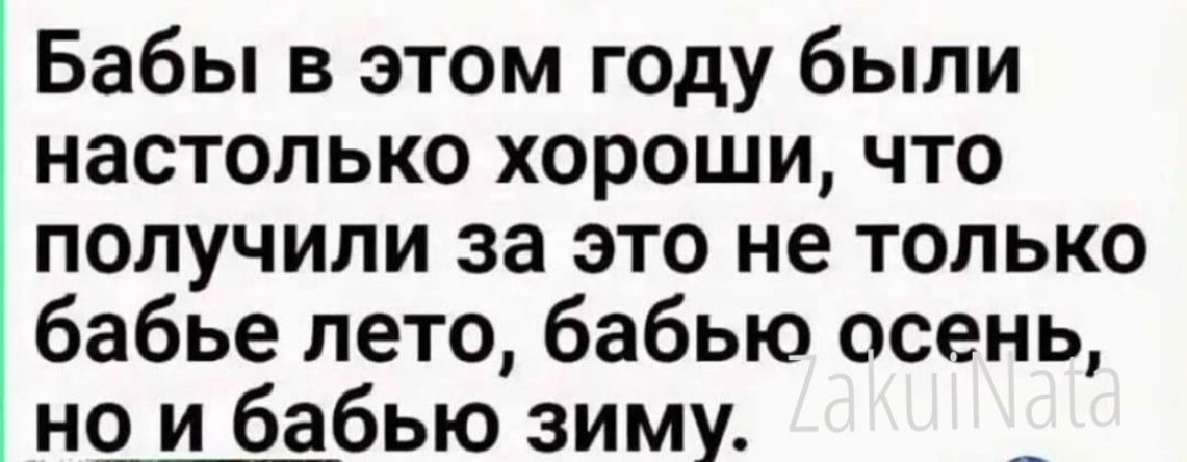 Бабы в этом году были настолько хороши что получили за это не только бабье лето бабью осень но и бабью зиму