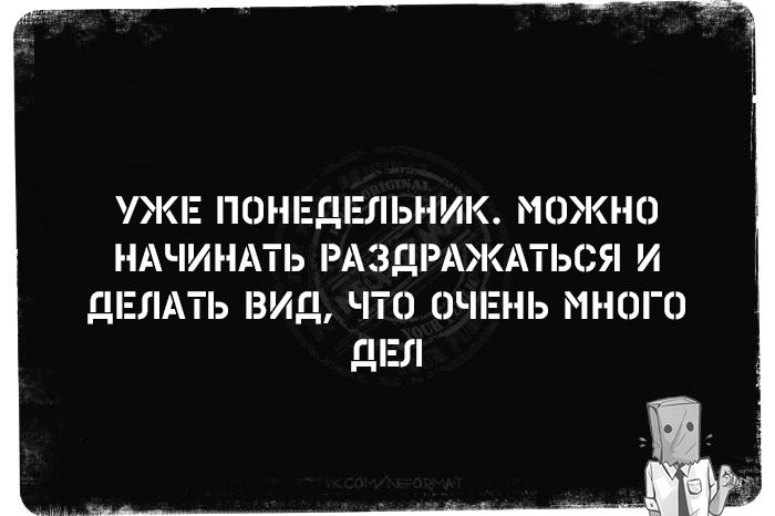 УЖЕ ПОНЕДЕЛЬНИК МОЖНО НАЧИНАТЬ РАЗДРАЖАТЬСЯ И ДЕЛАТЬ ВИД ЧТО ОЧЕНЬ МНОГО ДЕЛ