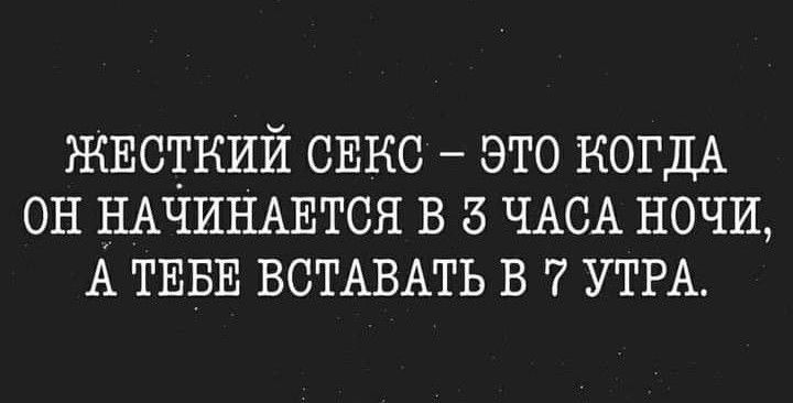 ЖЕСТКИЙ СЕКС ЭТО КОГДА ОН НАЧИНАЕТСЯ В ЧАСА НОЧИ А ТЕБЕ ВСТАВАТЬ В 7 УТРА