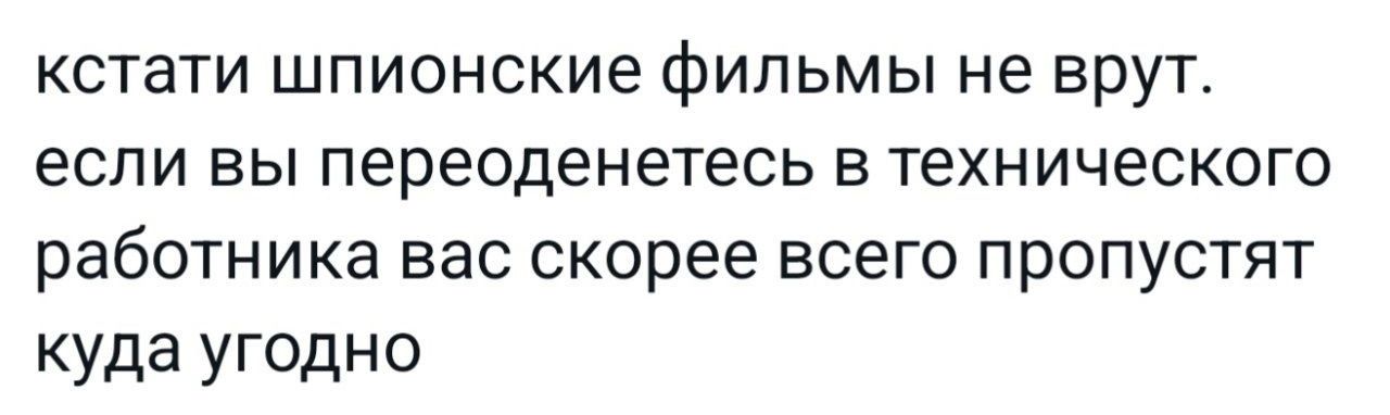 кстати шпионские фильмы не врут если вы переоденетесь в технического работника вас скорее всего пропустят куда угодно