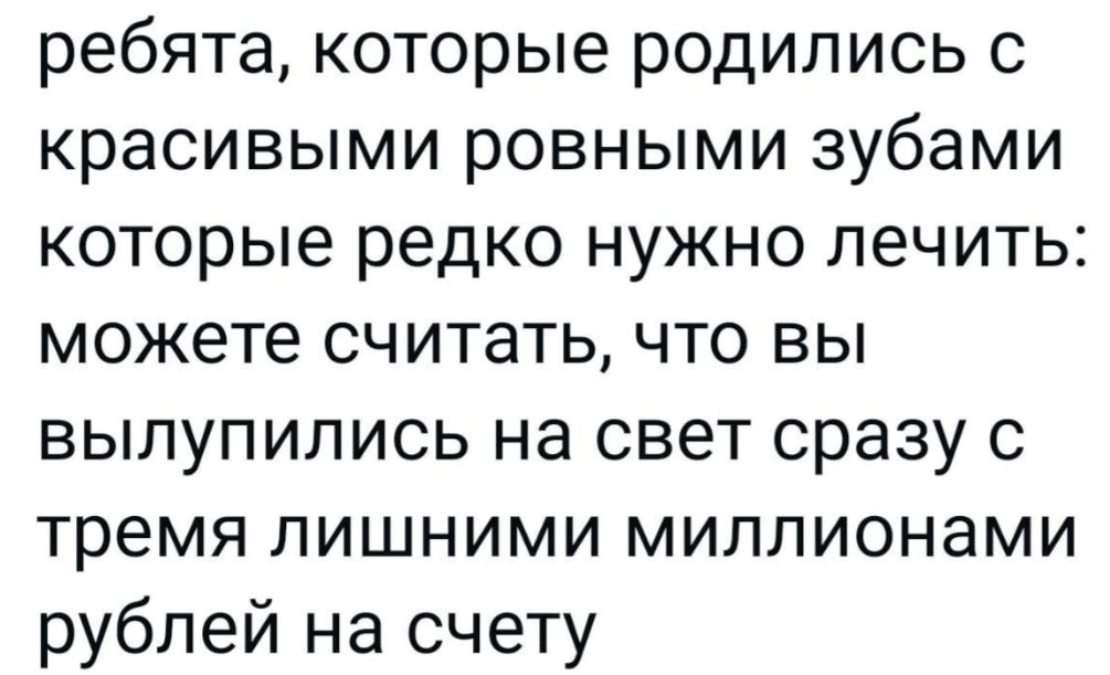 ребята которые родились с красивыми ровными зубами которые редко нужно лечить можете считать что вы вылупились на свет сразу с тремя лишними миллионами рублей на счету