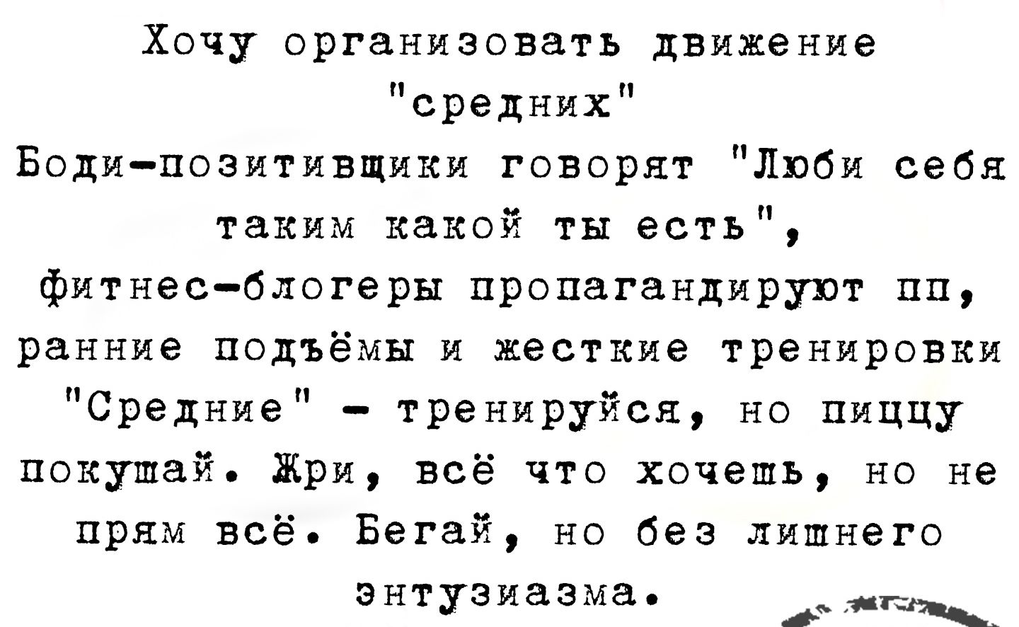 Хочу организовать движение средних Боди позитивщики говорят Люби себя таким какой ты есть фитнес блогеры пропагандируют пп ранние подъёмы и жесткие тренировки Средние тренируйся но пиццу покупай Жри всё что хочешь но не прям всё Бегай но без лишнего энтузиазма ы жетоенащ