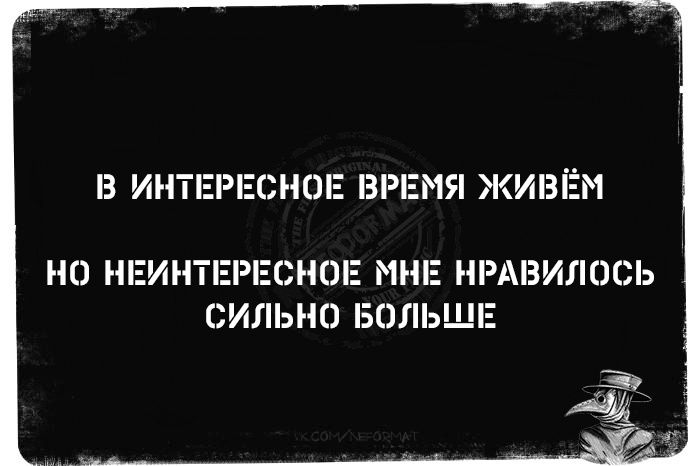 В ИНТЕРЕСНОЕ ВРЕМЯ ЖИВЁМ НО НЕИНТЕРЕСНОЕ МНЕ НРАВИЛОСЬ СИЛЬНО БОЛЬШЕ