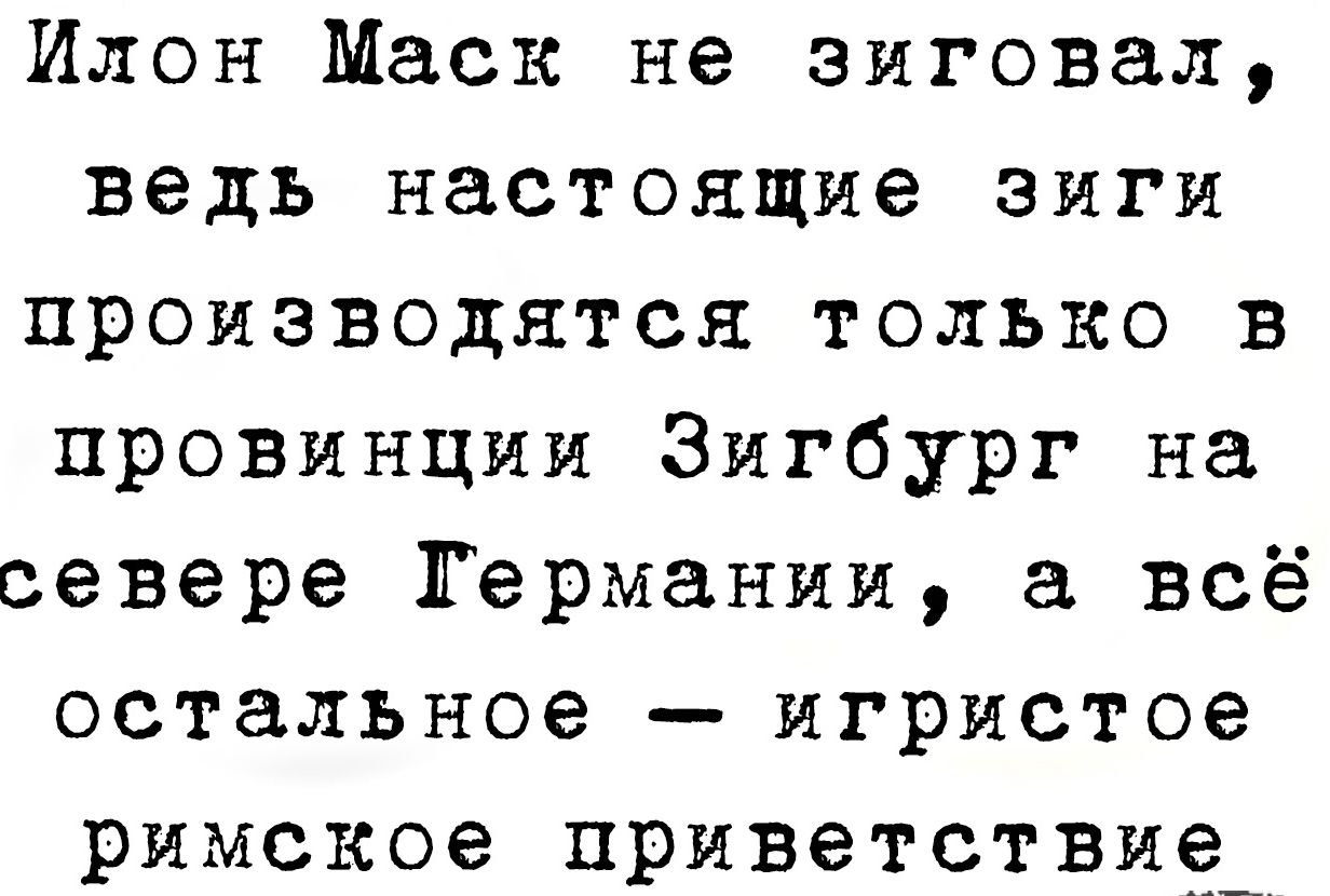 Илон Маск не зиговал ведь настоящие зиги производятся только в провинции Зигбург на севере Германии а всё остальное игристое римское приветствие_