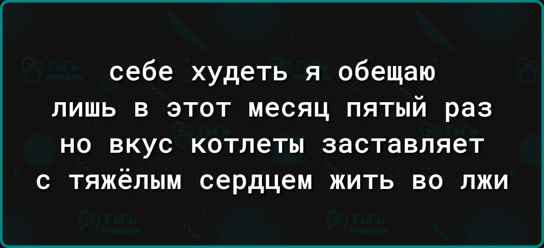 себе худеть я обещаю лишь в этот месяц пятый раз но вкус котлеты заставляет с тяжёлым сердцем жить во лжи