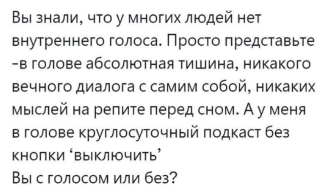 Вы знали что у многих людей нет внутреннего голоса Просто представьте в голове абсолютная тишина никакого вечного диалога с самим собой никаких мыслей на репите перед сном А у меня в голове круглосуточный подкаст без кнопки выключить Вы с голосом или без