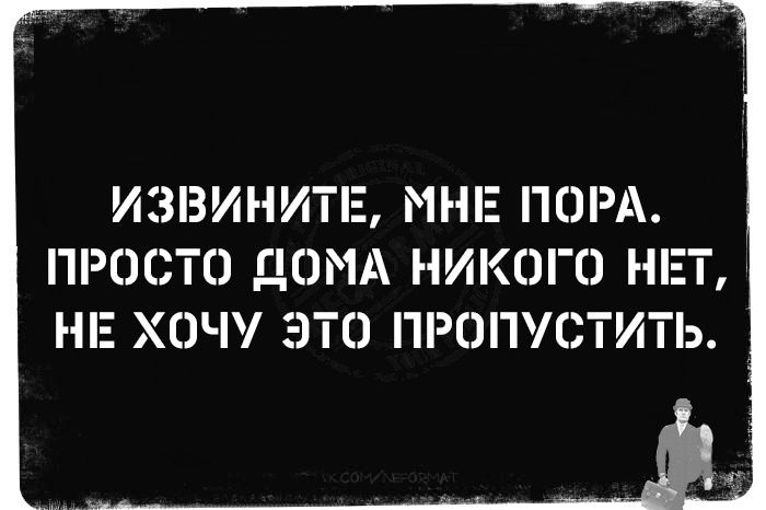 ИЗВИНИТЕ МНЕ ПОРА ПРОСТО ДОМА НИКОГО НЕТ НЕ ХОЧУ ЭТО ПРОПУСТИТЬ