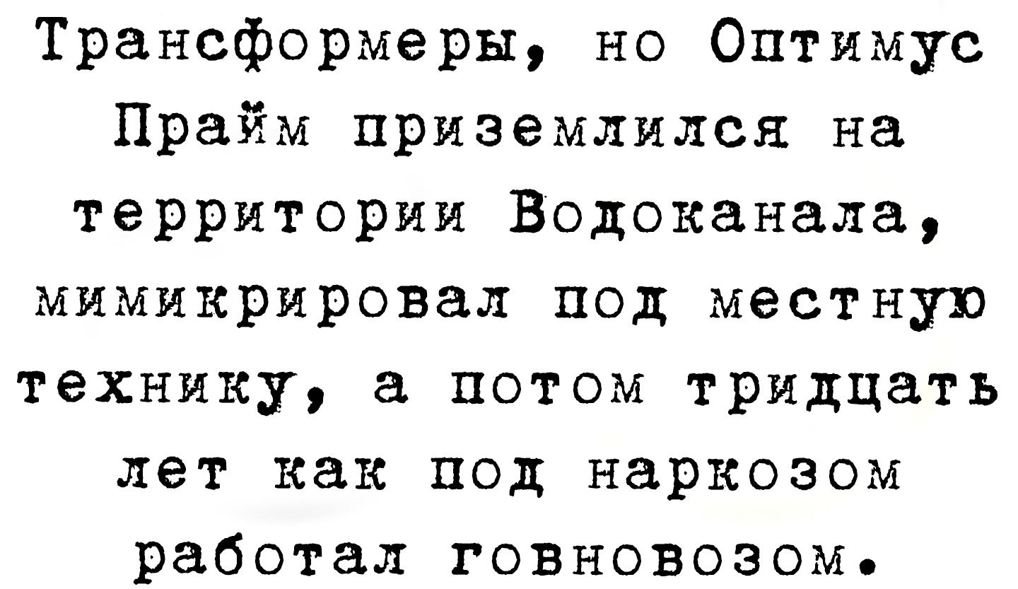 Трансформеры но Оптимус Прайм приземлился на территории Водоканала мимикрировал под местную технику а потом тридцать лет как под наркозом работал говновозом