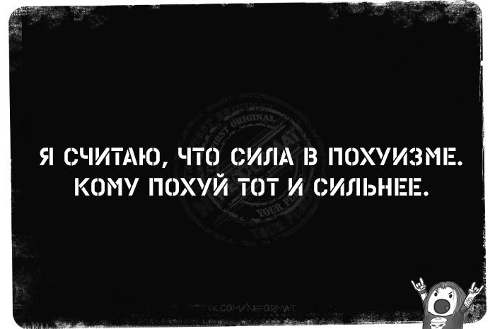 Я СЧИТАЮ ЧТО СИЛА В ПОХУИЗМЕ КОМУ ПОХУЙ ТОТ И СИЛЬНЕЕ