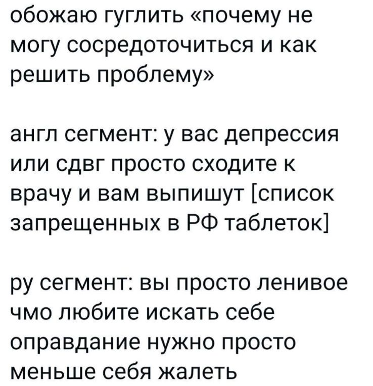 обожаю гуглить почему не могу сосредоточиться и как решить проблему англ сегмент у вас депрессия или сдвг просто сходите к врачу и вам выпишут список запрещенных в РФ таблеток ру сегмент вы просто ленивое чмо любите искать себе оправдание нужно просто меньше себя жалеть