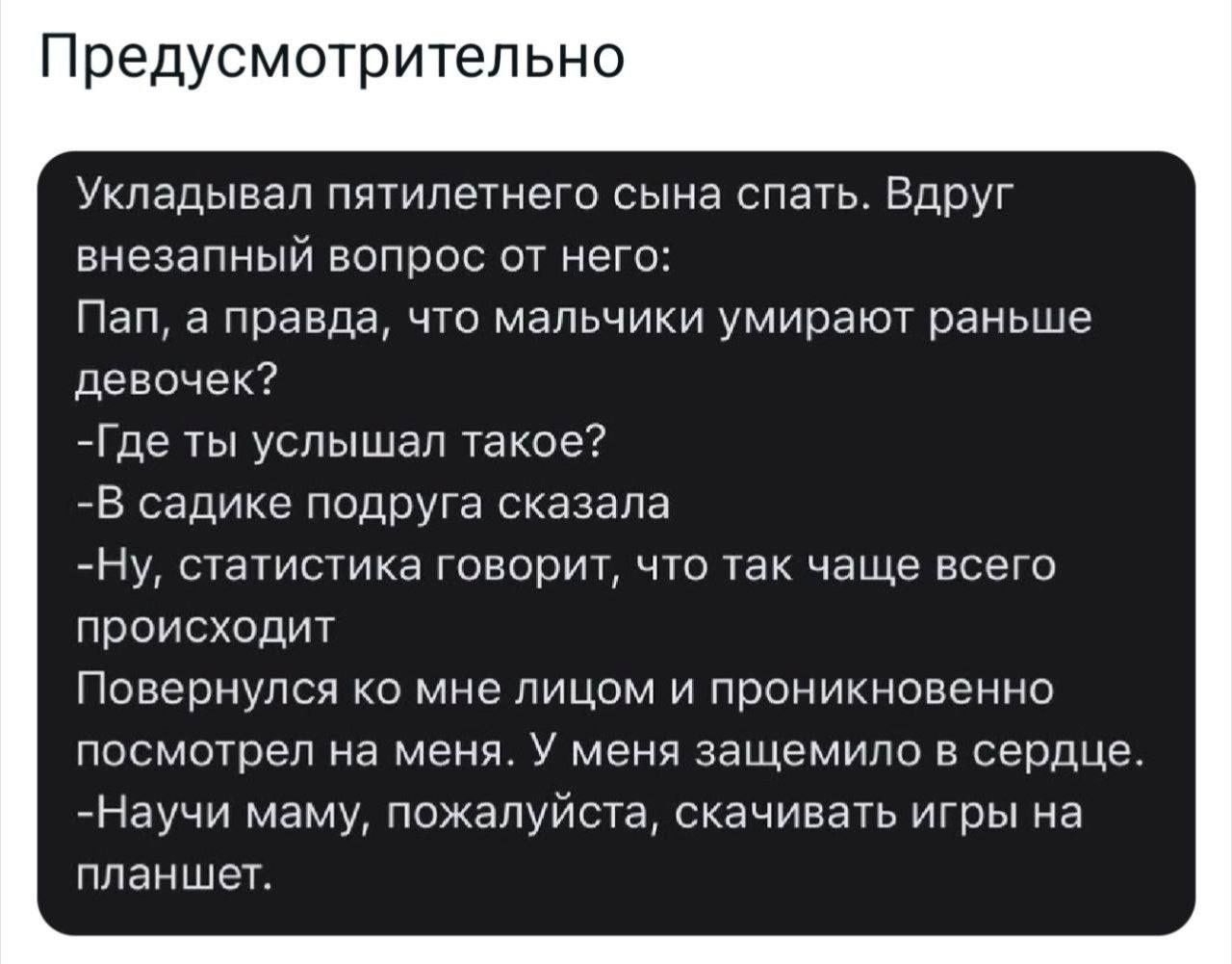 Предусмотрительно Укладывал пятилетнего сына спать Вдруг внезапный вопрос от него Пап а правда что мальчики умирают раньше девочек Где ты услышел такое В садике подруга сказала Ну статистика говорит что так чаще всего происходит Повернулся ко мне лицом и проникновенно посмотрел на меня У меня защемило в сердце Научи маму пожалуйста скачивать игры н