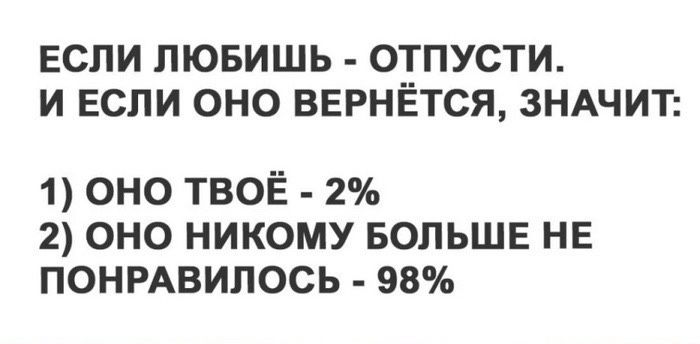 ЕСЛИ ЛЮБИШЬ ОТПУСТИ И ЕСЛИ ОНО ВЕРНЁТСЯ ЗНАЧИТ 1 ОНО ТВОЁ 2 2 ОНО НИКОМУ БОЛЬШЕ НЕ ПОНРАВИЛОСЬ 98