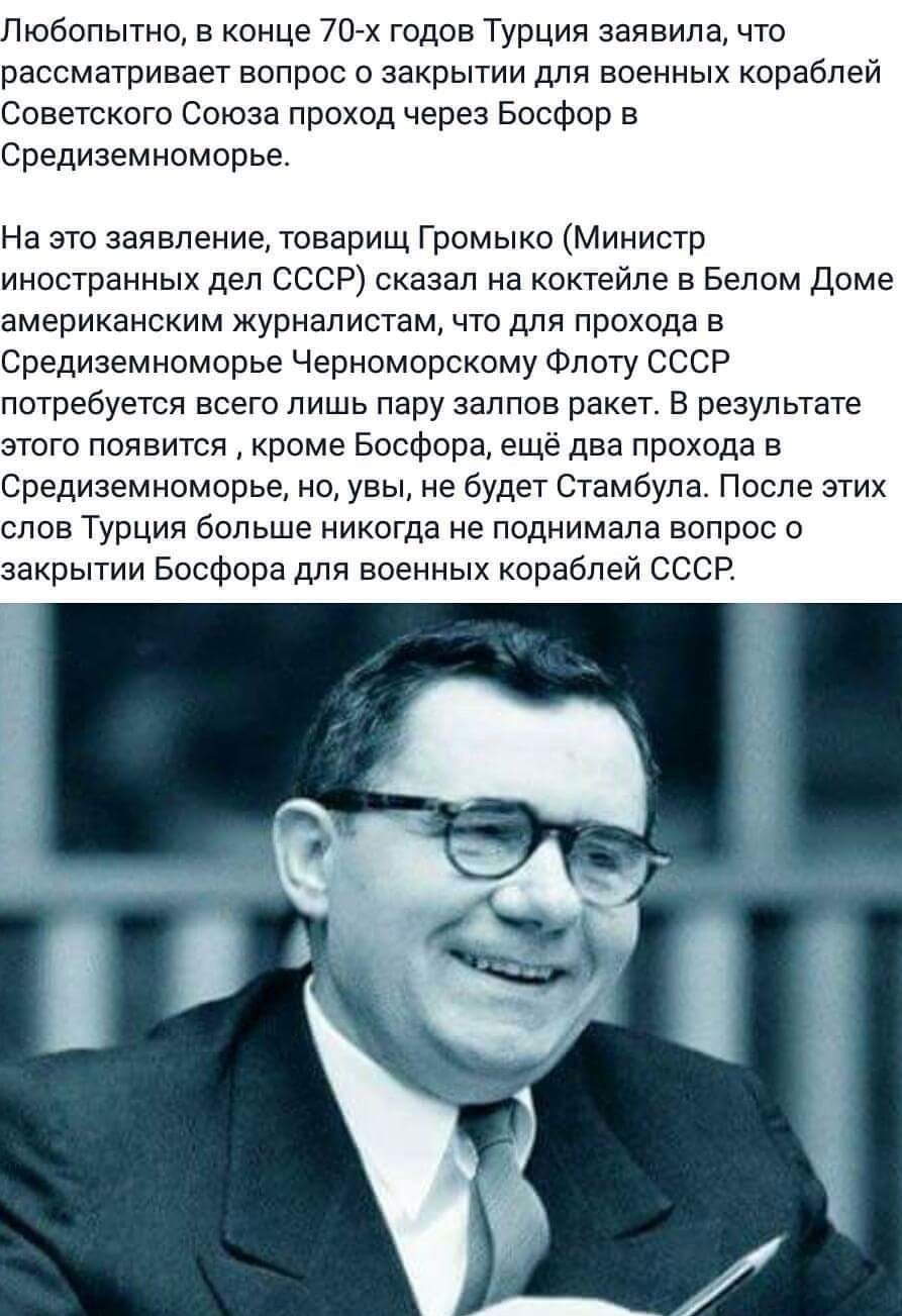 Любопытно в конце 70 х годов Турция заявила что рассматривает вопрос о закрытии для военных кораблей Советского Союза проход через Босфор в Средиземноморье На это заявление товарищ Громыко Министр иностранных дел СССР сказал на коктейле в Белом Доме американским журналистам что для прохода в Средиземноморье Черноморскому Флоту СССР потребуется всег