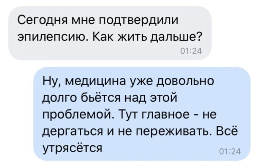 Сегодня мне подтвердили эпилепсию Как жить дальше Ну медицина уже довольно долго бьётся над этой проблемой Тут главное не дергаться и не переживать Всё утрясётся