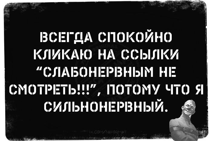 ВСЕГДА СПОКОЙНО КЛИКАЮ НА ССЫЛКИ СЛАБОНЕРВНЫМ НЕ СМОТРЕТЬ ПОТОМУ ЧТО Я СИЛЬНОНЕРВНЫЙ гча оя ъ